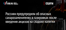 Россиян предупредили об опасных сахарозаменителях в газировках после введения акцизов на сладкие напитки