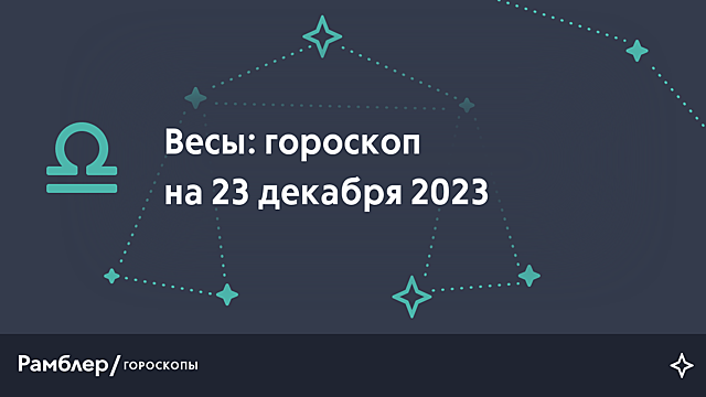 Весы: гороскоп на сегодня, 23 декабря 2023 года – Рамблер/гороскопы