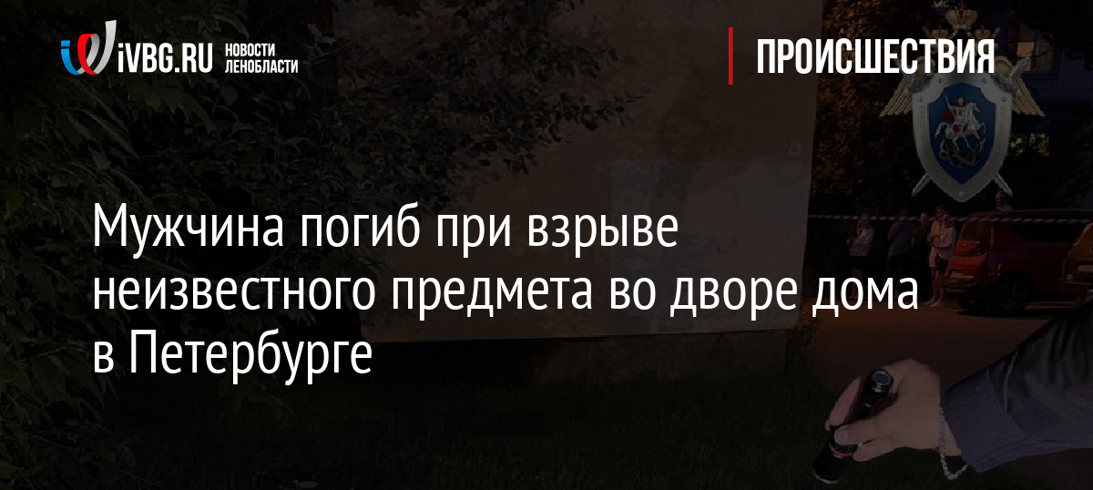 Мужчина погиб при взрыве неизвестного предмета во дворе дома в Петербурге