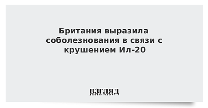 Британия выразила соболезнования в связи с крушением Ил-20