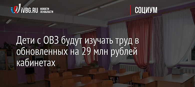 Дети с ОВЗ будут изучать труд в обновленных на 29 млн рублей кабинетах
