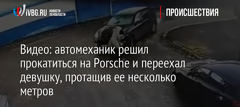 Видео: автомеханик решил прокатиться на Porsche и переехал девушку, протащив ее несколько метров