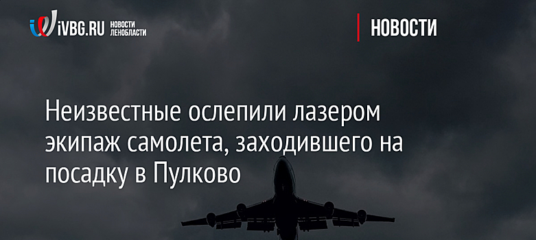 Неизвестные ослепили лазером экипаж самолета, заходившего на посадку в Пулково
