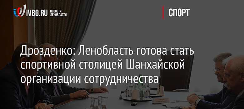 Дрозденко: Ленобласть готова стать спортивной столицей Шанхайской организации сотрудничества