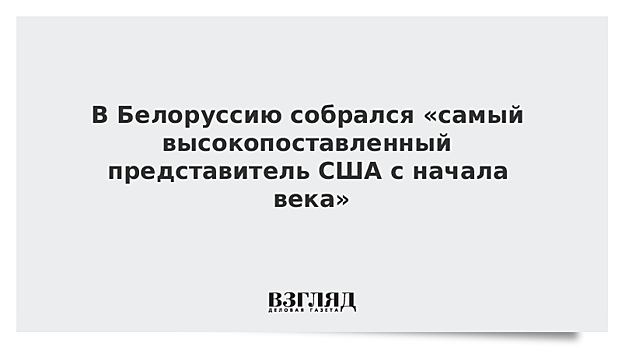 В Белоруссию собрался «самый высокопоставленный представитель США с начала века»