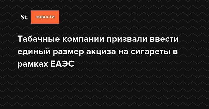 Табачные компании призвали ввести единый размер акциза на сигареты в рамках ЕАЭС