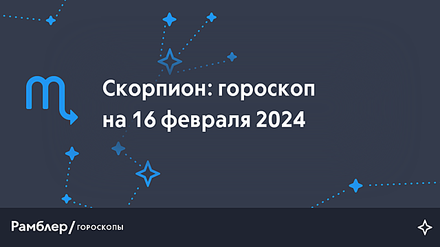 Скорпион: гороскоп на сегодня, 16 февраля 2024 года – Рамблер/гороскопы