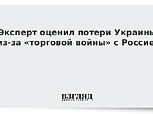 Эксперт оценил потери Украины из-за «торговой войны» с Россией