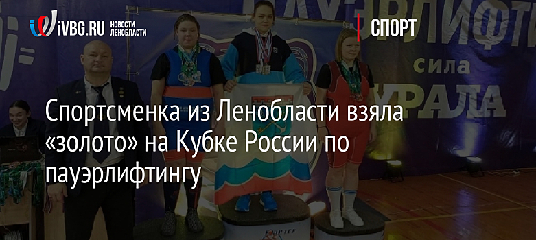 Спортсменка из Ленобласти взяла «золото» на Кубке России по пауэрлифтингу