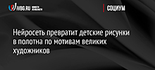 Нейросеть превратит детские рисунки в полотна по мотивам великих художников