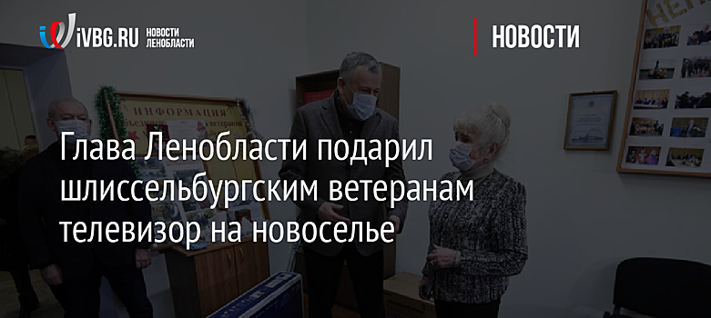 Глава Ленобласти подарил шлиссельбургским ветеранам телевизор на новоселье