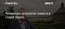 Резиденция археологов появятся в Старой Ладоге