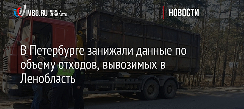 В Петербурге занижали данные по объему отходов, вывозимых в Ленобласть