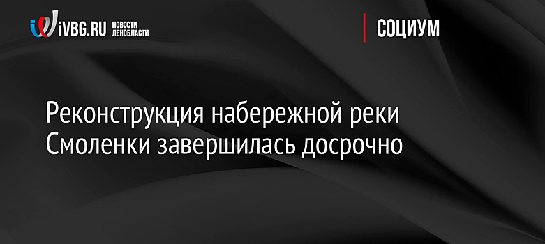 Реконструкция набережной реки Смоленки завершилась досрочно