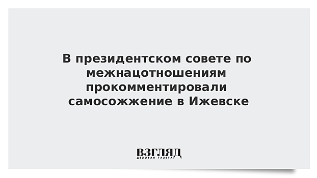 В президентском совете по межнацотношениям прокомментировали самосожжение в Ижевске