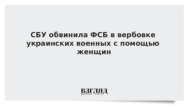 СБУ обвинила ФСБ в вербовке украинских военных с помощью женщин