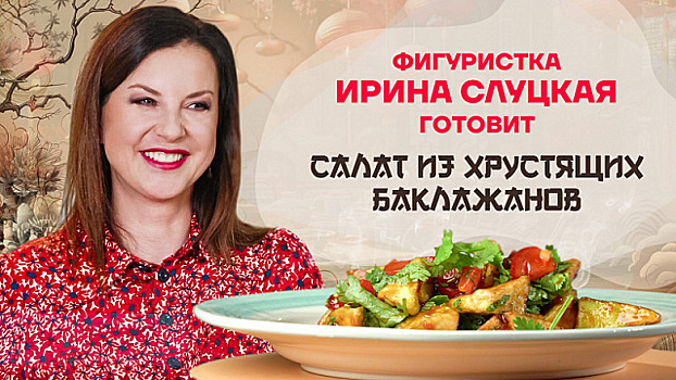 Китайская кухня. Фигуристка Ирина Слуцкая готовит салат из хрустящих баклажанов