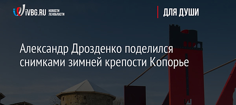 Александр Дрозденко поделился снимками зимней крепости Копорье