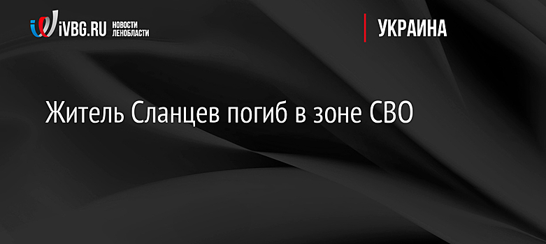 Житель Сланцев погиб в зоне СВО