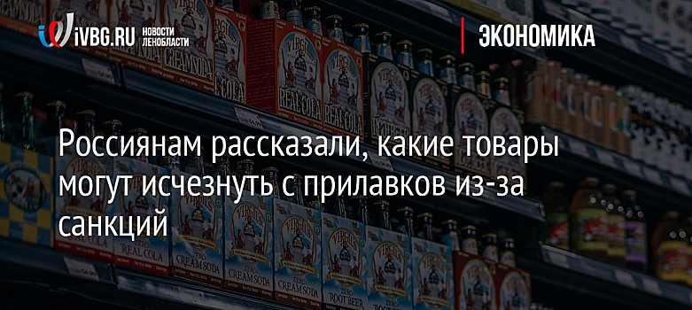 Россиянам рассказали, какие товары могут исчезнуть с прилавков из-за санкций