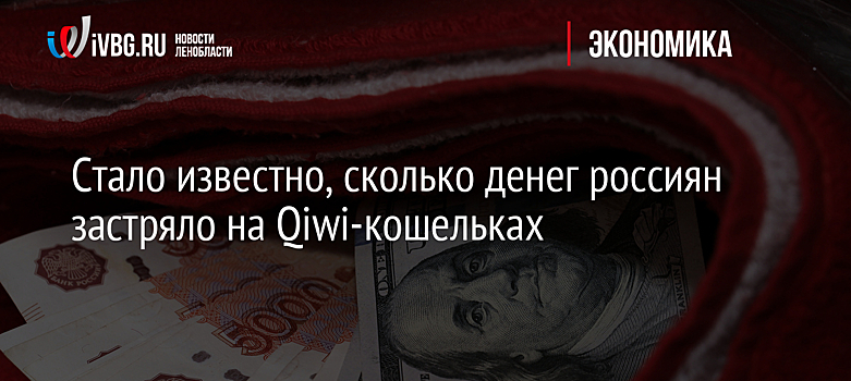 Стало известно, сколько денег россиян застряло на Qiwi-кошельках