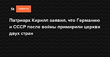 Патриарх Кирилл заявил, что Германию и СССР после войны примирили церкви двух стран — Daily Storm