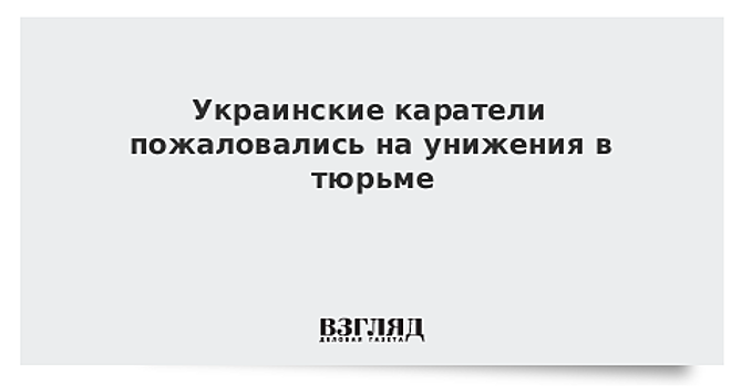 Украинские каратели пожаловались на унижения в тюрьме