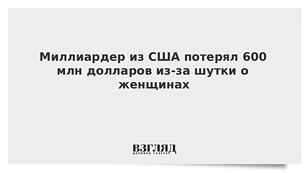 Миллиардер из США потерял 600 млн долларов из-за шутки о женщинах