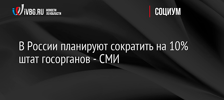 В России планируют сократить на 10% штат госорганов - СМИ