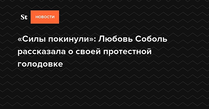 «Силы покинули»: Любовь Соболь рассказала о своей протестной голодовке