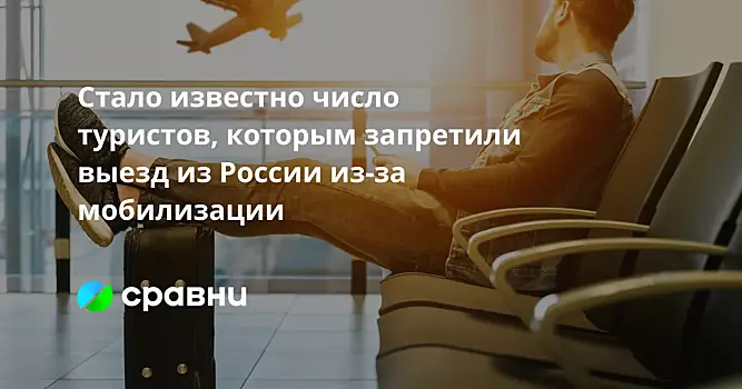 Стало известно число туристов, которым запретили выезд из России из-за мобилизации