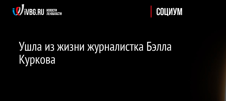 Ушла из жизни журналистка Бэлла Куркова