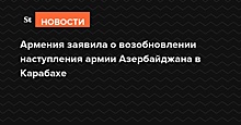 Армения заявила о возобновлении наступления армии Азербайджана в Карабахе