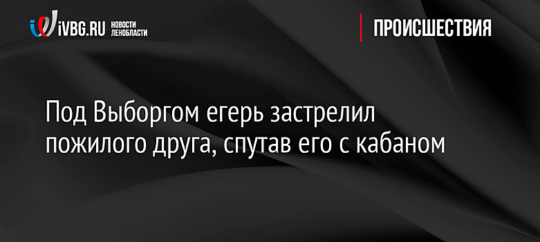 Под Выборгом егерь застрелил пожилого друга, спутав его с кабаном