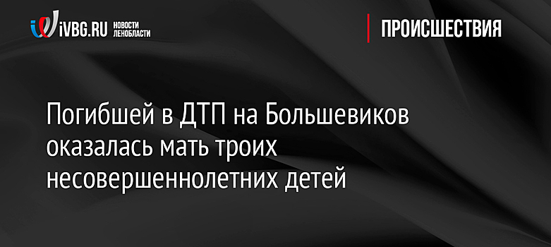 Погибшей в ДТП на Большевиков оказалась мать троих несовершеннолетних детей