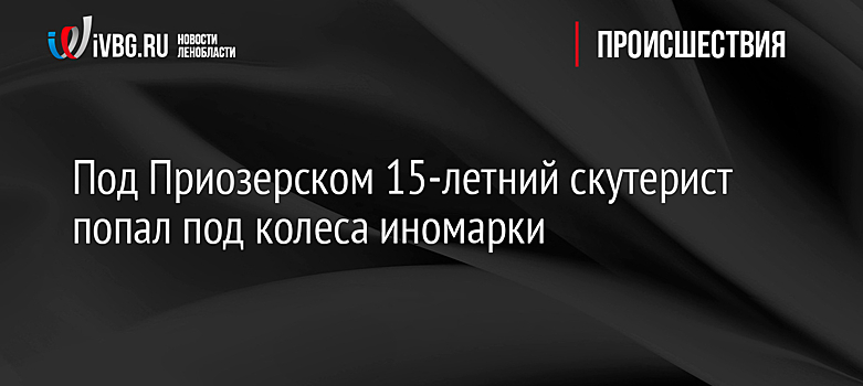Под Приозерском 15-летний скутерист попал под колеса иномарки
