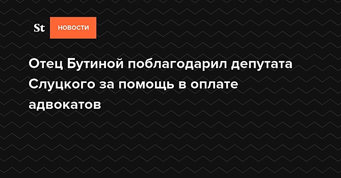 Отец Бутиной поблагодарил депутата Слуцкого за помощь в оплате адвокатов