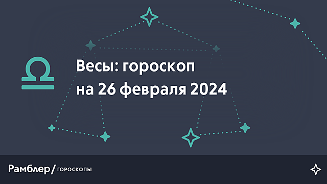 Весы: гороскоп на сегодня, 26 февраля 2024 года – Рамблер/гороскопы