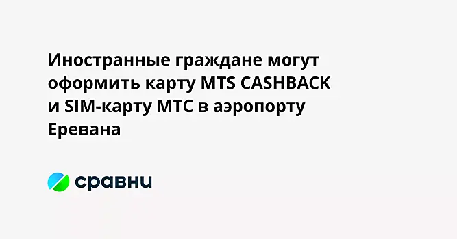 Иностранные граждане могут оформить карту MTS CASHBACK и SIM-карту МТС в аэропорту Еревана