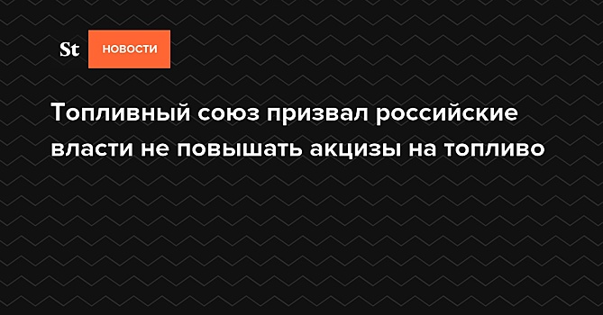 Топливный союз призвал российские власти не повышать акцизы на топливо