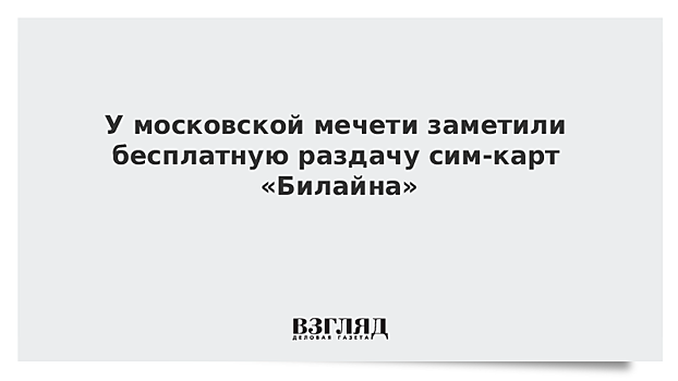 У московской мечети заметили бесплатную раздачу сим-карт «Билайна»