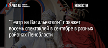 "Театр на Васильевском" покажет восемь спектаклей в сентябре в разных районах Ленобласти