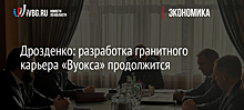 Дрозденко: разработка гранитного карьера «Вуокса» продолжится