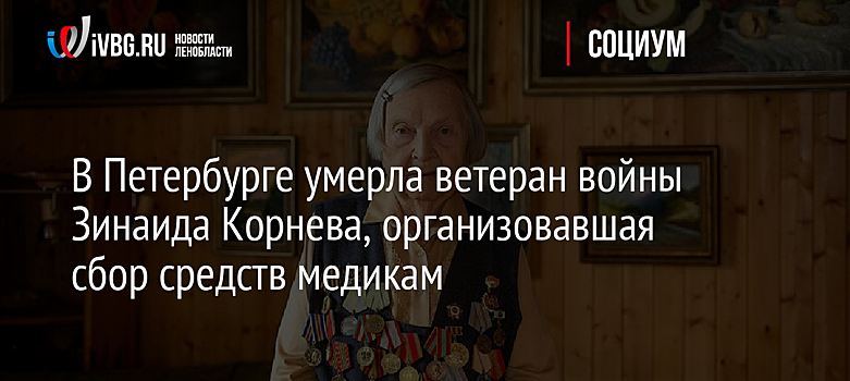 В Петербурге умерла ветеран войны Зинаида Корнева, организовавшая сбор средств медикам