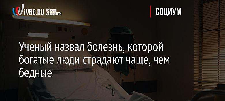 Ученый назвал болезнь, которой богатые люди страдают чаще, чем бедные