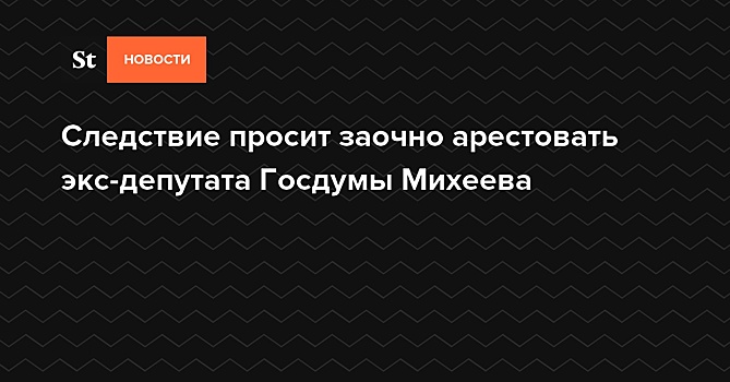 Суд 30 августа рассмотрит вопрос о заочном аресте обвиняемого в мошенничестве экс-депутата О.Михеева