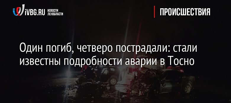 Один погиб, четверо пострадали: стали известны подробности аварии в Тосно