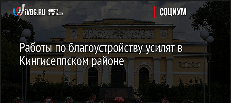 Работы по благоустройству усилят в Кингисеппском районе