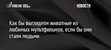 Как бы выглядели животные из любимых мультфильмов, если бы они стали людьми