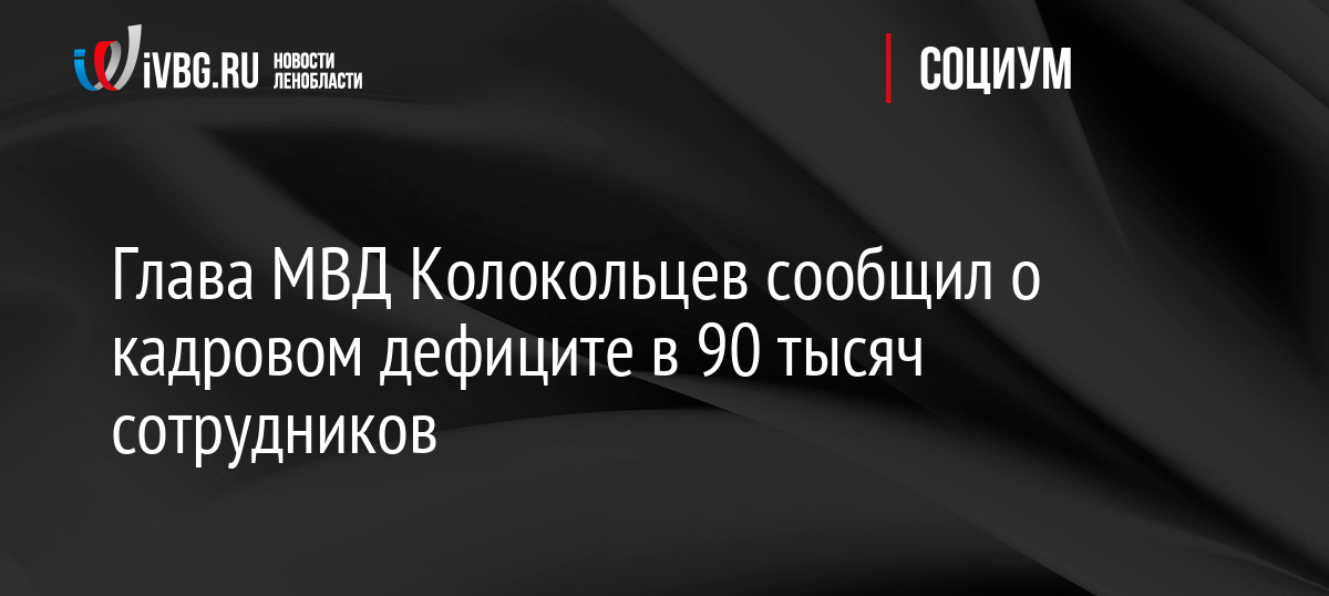 Глава МВД Колокольцев сообщил о кадровом дефиците в 90 тысяч сотрудников
